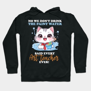 No We Don't Drink The Paint Water Said Every Art Teacher Hoodie